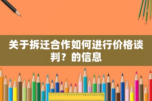 關(guān)于拆遷合作如何進(jìn)行價(jià)格談判？的信息