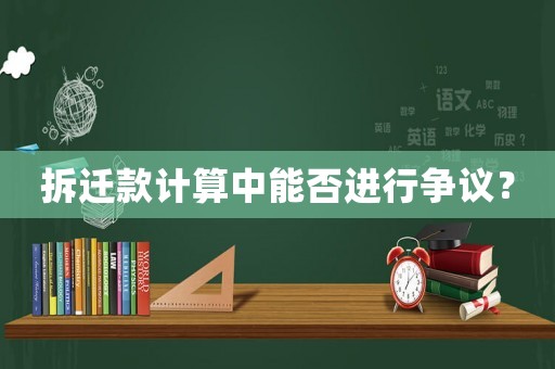 拆遷款計算中能否進行爭議？