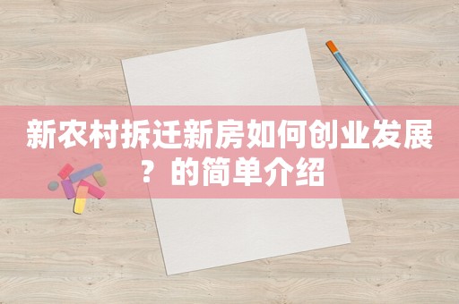 新農(nóng)村拆遷新房如何創(chuàng)業(yè)發(fā)展？的簡單介紹
