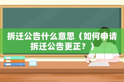 拆遷公告什么意思（如何申請拆遷公告更正？）