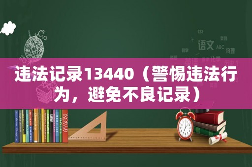 違法記錄13440（警惕違法行為，避免不良記錄）
