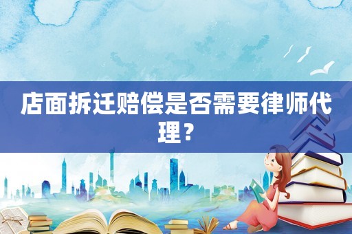 店面拆遷賠償是否需要律師代理？