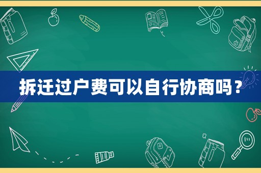 拆遷過戶費可以自行協(xié)商嗎？