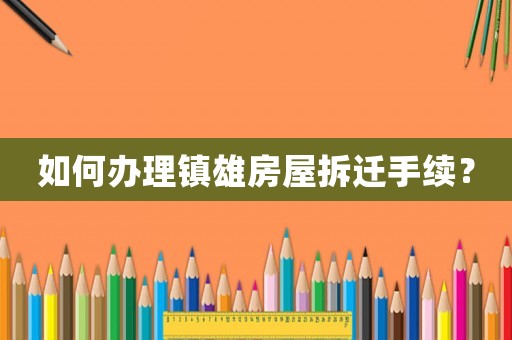 如何辦理鎮(zhèn)雄房屋拆遷手續(xù)？