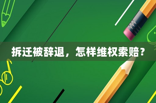 拆遷被辭退，怎樣維權(quán)索賠？