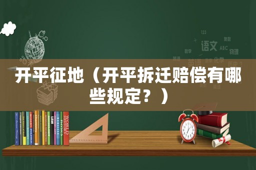 開平征地（開平拆遷賠償有哪些規(guī)定？）