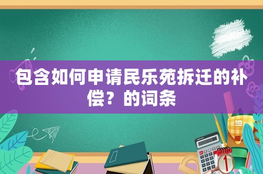 包含如何申請民樂苑拆遷的補(bǔ)償？的詞條