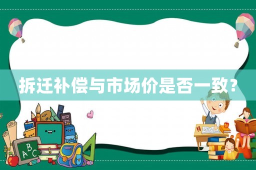 拆遷補(bǔ)償與市場(chǎng)價(jià)是否一致？