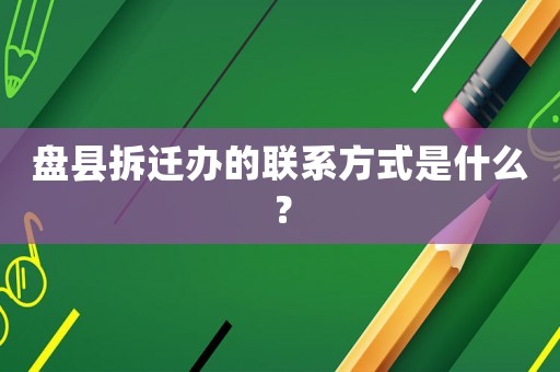盤縣拆遷辦的聯(lián)系方式是什么？