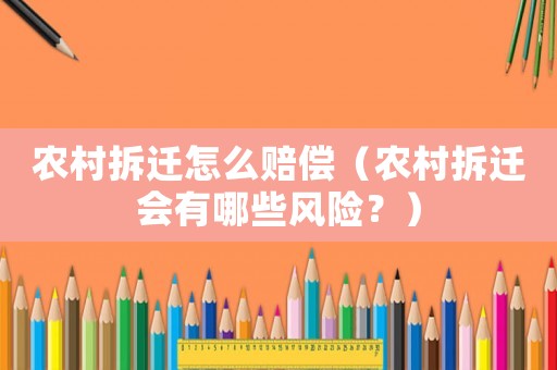 農村拆遷怎么賠償（農村拆遷會有哪些風險？）
