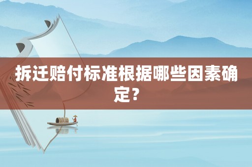 拆遷賠付標(biāo)準(zhǔn)根據(jù)哪些因素確定？