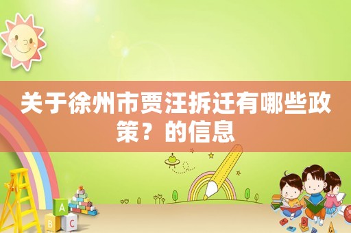 關(guān)于徐州市賈汪拆遷有哪些政策？的信息