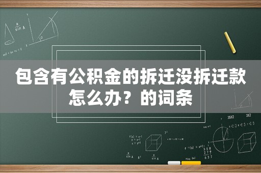 包含有公積金的拆遷沒拆遷款怎么辦？的詞條