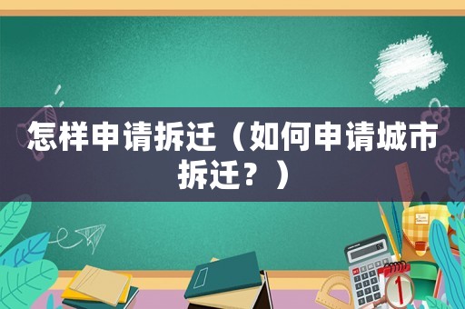 怎樣申請拆遷（如何申請城市拆遷？）