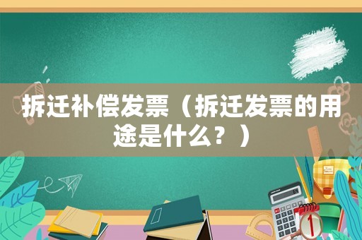 拆遷補償發(fā)票（拆遷發(fā)票的用途是什么？）