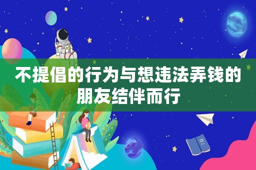 不提倡的行為與想違法弄錢的朋友結(jié)伴而行