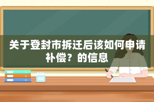 關(guān)于登封市拆遷后該如何申請(qǐng)補(bǔ)償？的信息