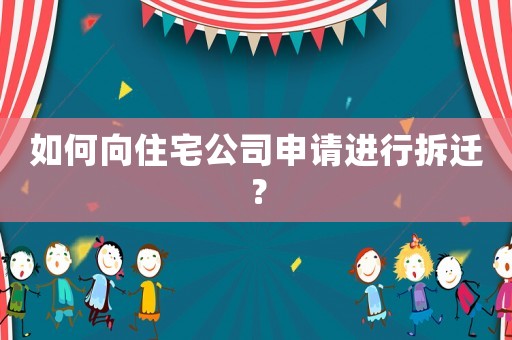 如何向住宅公司申請(qǐng)進(jìn)行拆遷？