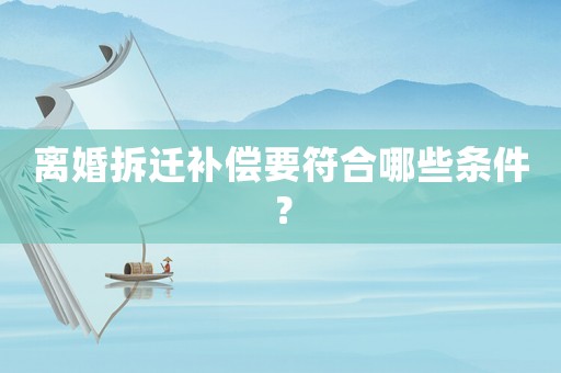離婚拆遷補(bǔ)償要符合哪些條件？