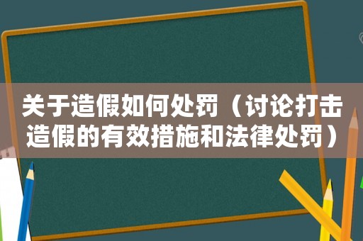 關(guān)于造假如何處罰（討論打擊造假的有效措施和法律處罰）