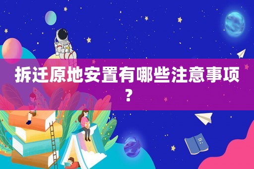 拆遷原地安置有哪些注意事項(xiàng)？