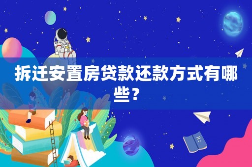 拆遷安置房貸款還款方式有哪些？