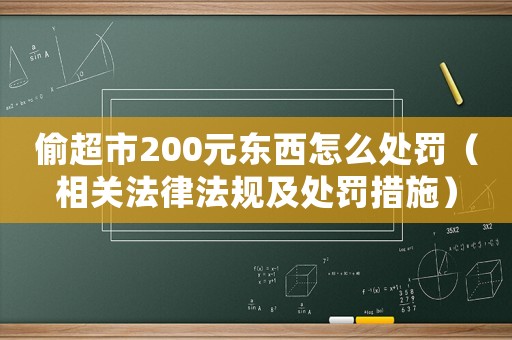 偷超市200元東西怎么處罰（相關法律法規(guī)及處罰措施）