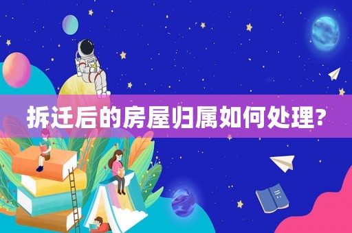 拆遷后的房屋歸屬如何處理?