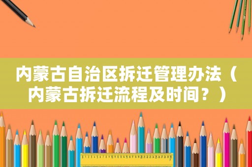 內(nèi)蒙古自治區(qū)拆遷管理辦法（內(nèi)蒙古拆遷流程及時間？）