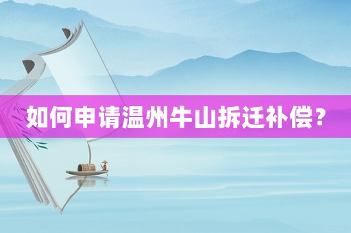 如何申請(qǐng)溫州牛山拆遷補(bǔ)償？