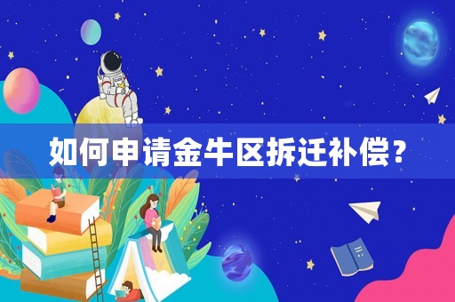 如何申請(qǐng)金牛區(qū)拆遷補(bǔ)償？