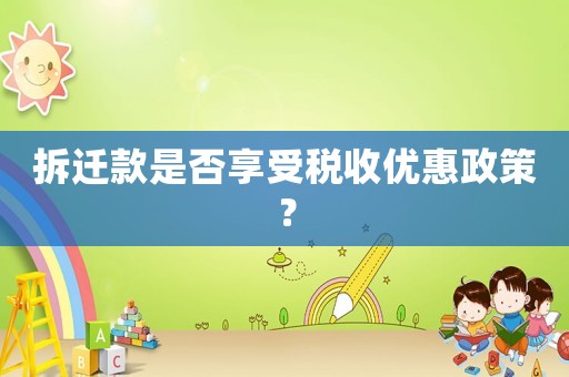 拆遷款是否享受稅收優(yōu)惠政策？
