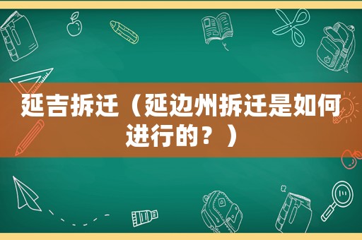 延吉拆遷（延邊州拆遷是如何進(jìn)行的？）