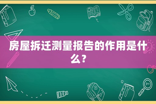 房屋拆遷測量報告的作用是什么？