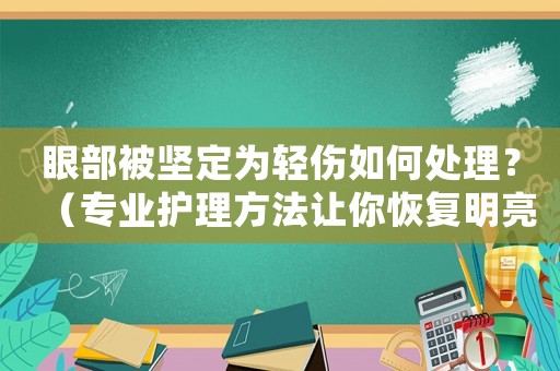 眼部被堅(jiān)定為輕傷如何處理？（專業(yè)護(hù)理方法讓你恢復(fù)明亮的雙眸）