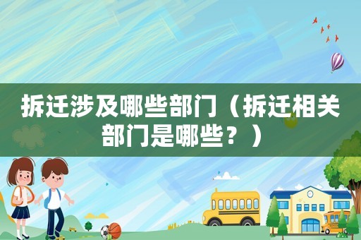 拆遷涉及哪些部門（拆遷相關(guān)部門是哪些？）