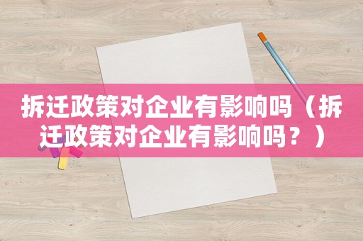 拆遷政策對(duì)企業(yè)有影響嗎（拆遷政策對(duì)企業(yè)有影響嗎？）