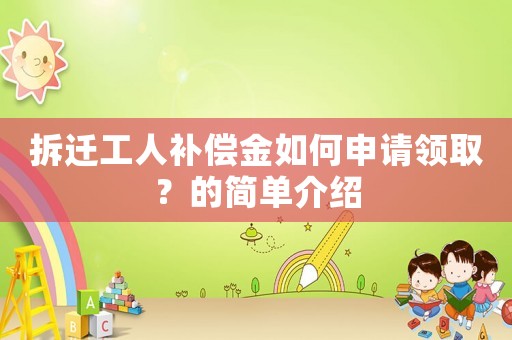 拆遷工人補(bǔ)償金如何申請(qǐng)領(lǐng)取？的簡單介紹