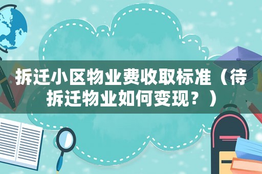 拆遷小區(qū)物業(yè)費收取標準（待拆遷物業(yè)如何變現(xiàn)？）