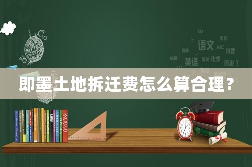 即墨土地拆遷費怎么算合理？