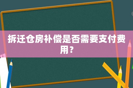 拆遷倉(cāng)房補(bǔ)償是否需要支付費(fèi)用？