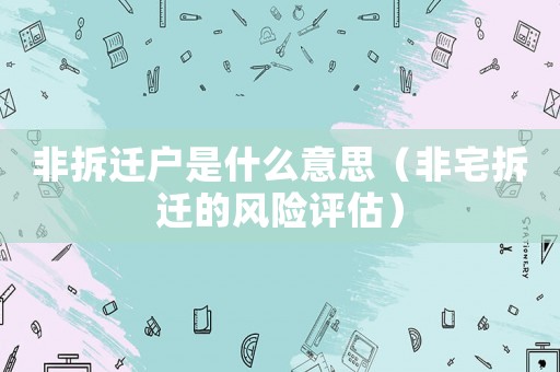 非拆遷戶是什么意思（非宅拆遷的風(fēng)險評估）