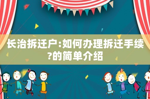 長(zhǎng)治拆遷戶:如何辦理拆遷手續(xù)?的簡(jiǎn)單介紹