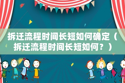 拆遷流程時(shí)間長(zhǎng)短如何確定（拆遷流程時(shí)間長(zhǎng)短如何？）