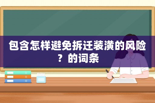 包含怎樣避免拆遷裝潢的風(fēng)險(xiǎn)？的詞條