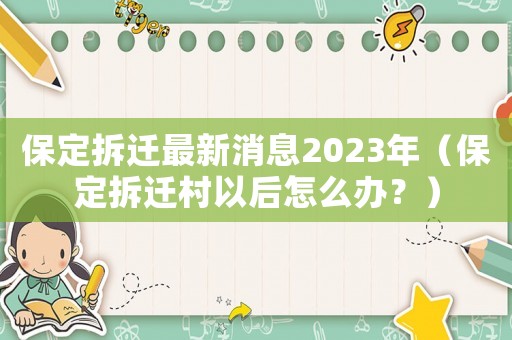 保定拆遷最新消息2023年（保定拆遷村以后怎么辦？）