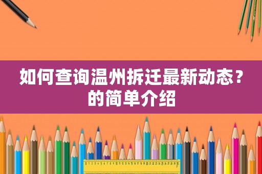 如何查詢溫州拆遷最新動(dòng)態(tài)？的簡(jiǎn)單介紹