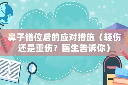 鼻子錯(cuò)位后的應(yīng)對(duì)措施（輕傷還是重傷？醫(yī)生告訴你）