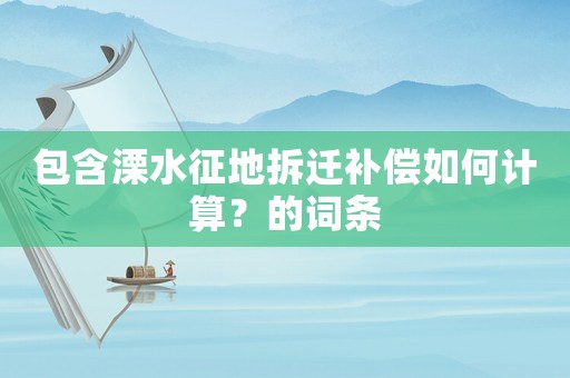 包含溧水征地拆遷補(bǔ)償如何計(jì)算？的詞條