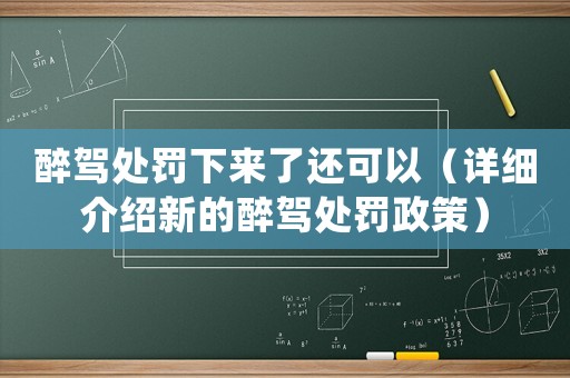 醉駕處罰下來了還可以（詳細(xì)介紹新的醉駕處罰政策）